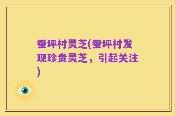 蚕坪村灵芝(蚕坪村发现珍贵灵芝，引起关注)