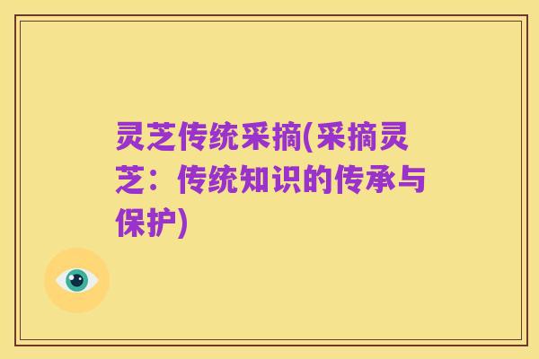 灵芝传统采摘(采摘灵芝：传统知识的传承与保护)