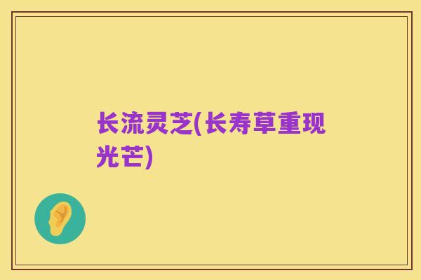 长流灵芝(长寿草重现光芒)