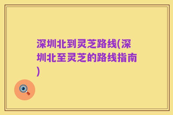 深圳北到灵芝路线(深圳北至灵芝的路线指南)