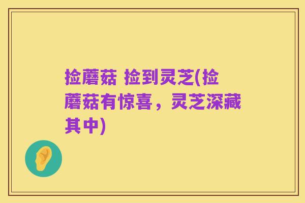 捡蘑菇 捡到灵芝(捡蘑菇有惊喜，灵芝深藏其中)