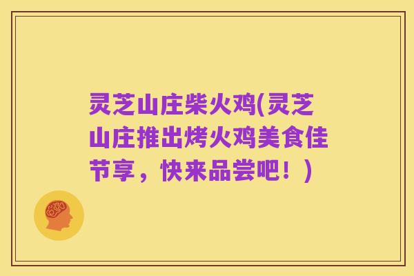 灵芝山庄柴火鸡(灵芝山庄推出烤火鸡美食佳节享，快来品尝吧！)