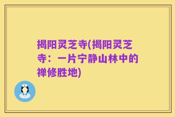 揭阳灵芝寺(揭阳灵芝寺:一片宁静山林中的禅修胜地)