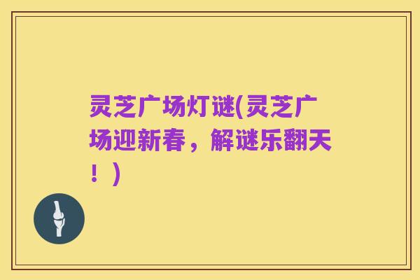灵芝广场灯谜(灵芝广场迎新春，解谜乐翻天！)