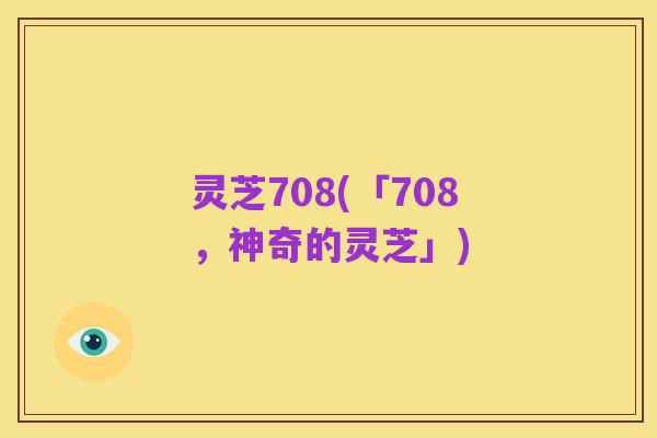 灵芝708(「708，神奇的灵芝」)