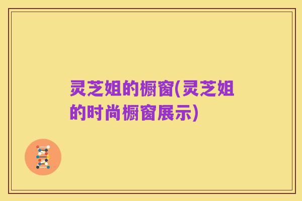 灵芝姐的橱窗(灵芝姐的时尚橱窗展示)