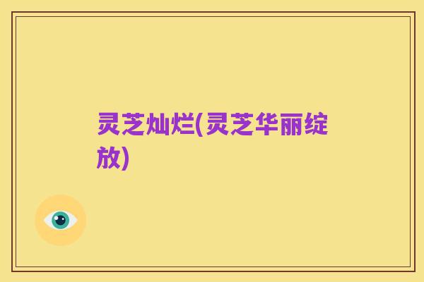 灵芝灿烂(灵芝华丽绽放)