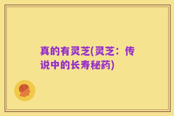 真的有灵芝(灵芝:传说中的长寿秘药)