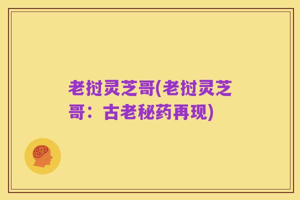 老挝灵芝哥(老挝灵芝哥:古老秘药再现)