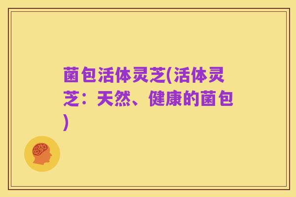 菌包活体灵芝(活体灵芝：天然、健康的菌包)