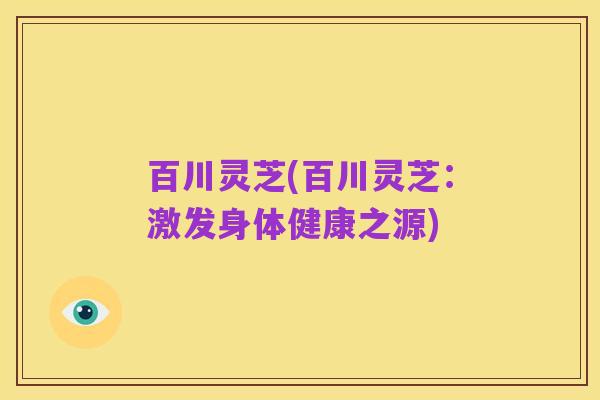 百川灵芝(百川灵芝:激发身体健康之源)