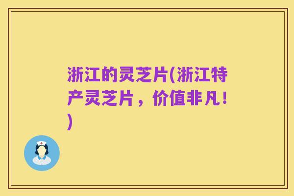 浙江的灵芝片(浙江特产灵芝片,价值非凡!)
