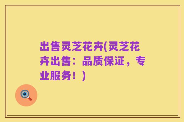 出售灵芝花卉(灵芝花卉出售:品质保证,专业服务!)