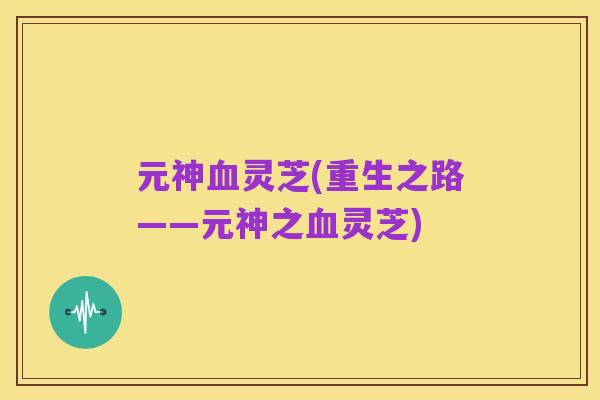 元神血灵芝(重生之路——元神之血灵芝)