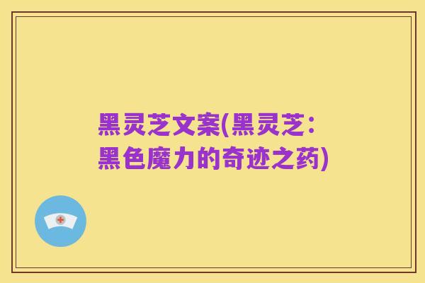 黑灵芝文案(黑灵芝:黑色魔力的奇迹之药)