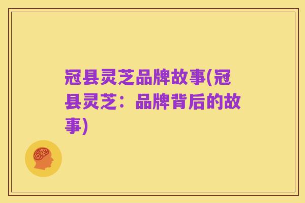 冠县灵芝品牌故事(冠县灵芝:品牌背后的故事)