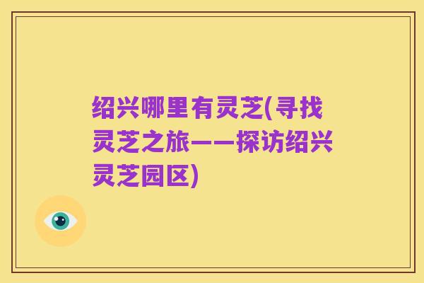 绍兴哪里有灵芝(寻找灵芝之旅——探访绍兴灵芝园区)