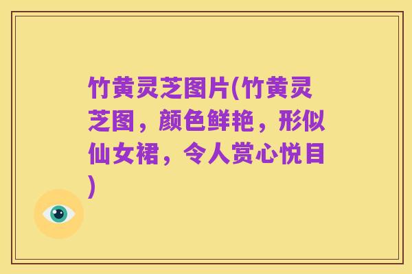 竹黄灵芝图片(竹黄灵芝图,颜色鲜艳,形似仙女裙,令人赏心悦目)