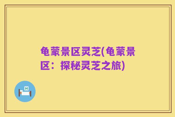 龟蒙景区灵芝(龟蒙景区:探秘灵芝之旅)