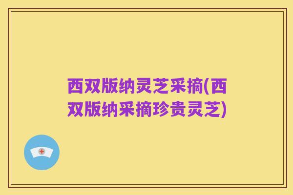 西双版纳灵芝采摘(西双版纳采摘珍贵灵芝)