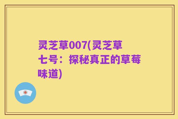 灵芝草007(灵芝草七号：探秘真正的草莓味道)