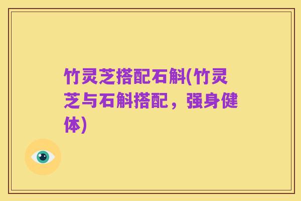 竹灵芝搭配石斛(竹灵芝与石斛搭配，强身健体)