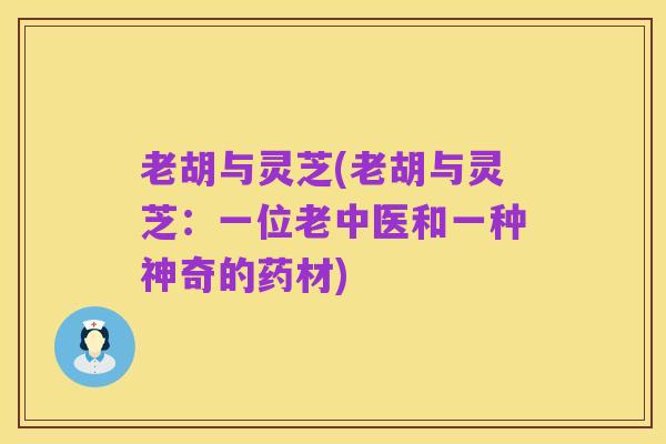 老胡与灵芝(老胡与灵芝:一位老中医和一种神奇的药材)