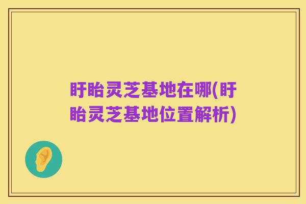 盱眙灵芝基地在哪(盱眙灵芝基地位置解析)