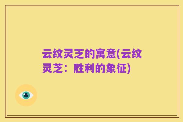 云纹灵芝的寓意(云纹灵芝:胜利的象征)