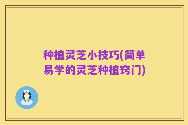 种植灵芝小技巧(简单易学的灵芝种植窍门)