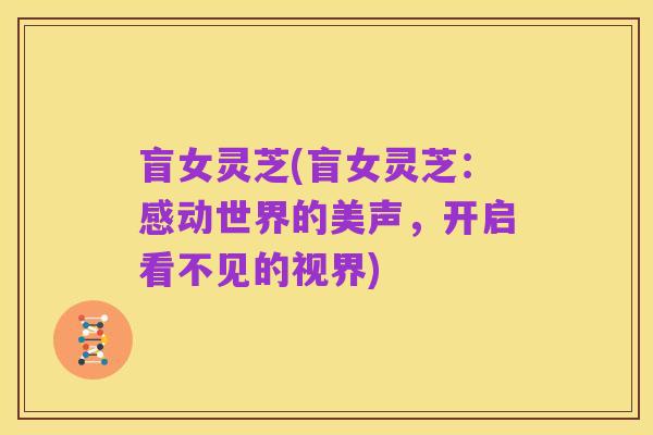 盲女灵芝(盲女灵芝：感动世界的美声，开启看不见的视界)