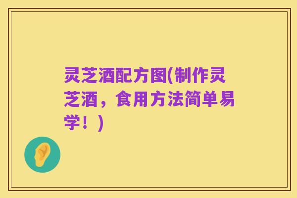 灵芝酒配方图(制作灵芝酒,食用方法简单易学!)