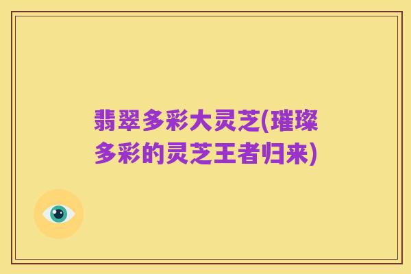 翡翠多彩大灵芝(璀璨多彩的灵芝王者归来)