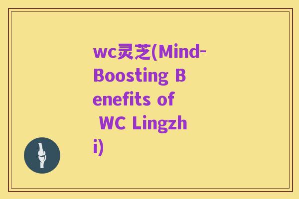 wc灵芝(Mind-Boosting Benefits of WC Lingzhi)