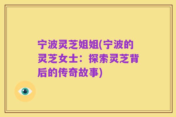 宁波灵芝姐姐(宁波的灵芝女士:探索灵芝背后的传奇故事)