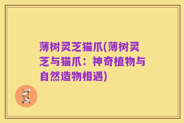 薄树灵芝猫爪(薄树灵芝与猫爪:神奇植物与自然造物相遇)