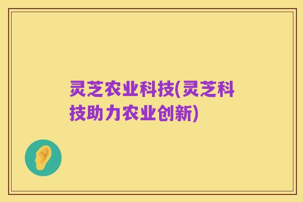 灵芝农业科技(灵芝科技助力农业创新)