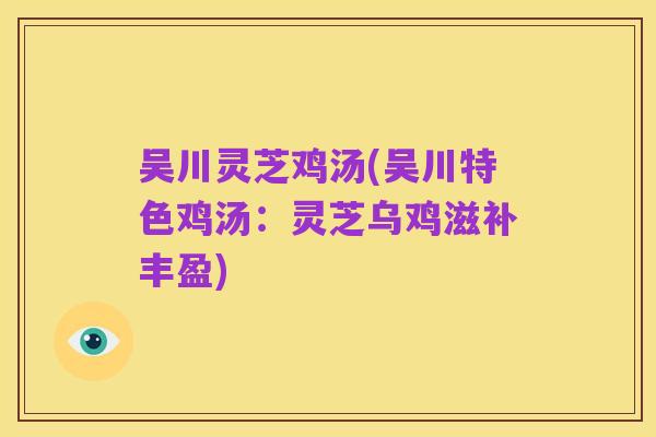 吴川灵芝鸡汤(吴川特色鸡汤:灵芝乌鸡滋补丰盈)