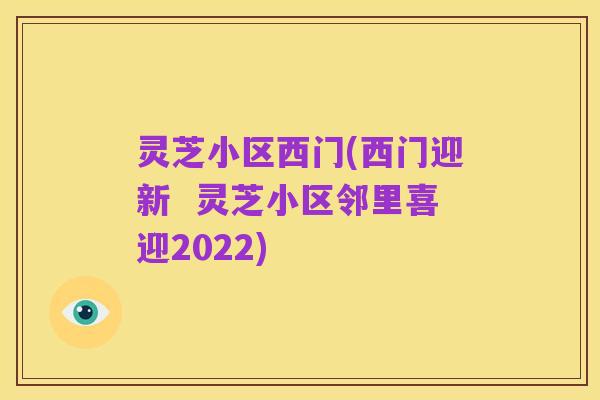 灵芝小区西门(西门迎新 灵芝小区邻里喜迎2022)