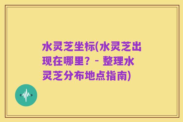 水灵芝坐标(水灵芝出现在哪里?- 整理水灵芝分布地点指南)