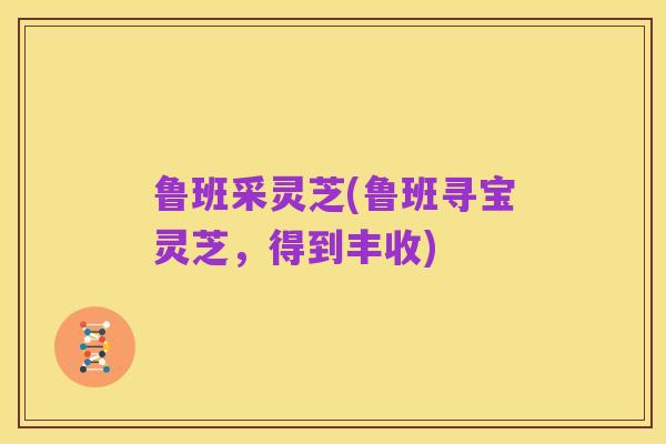 鲁班采灵芝(鲁班寻宝灵芝,得到丰收)