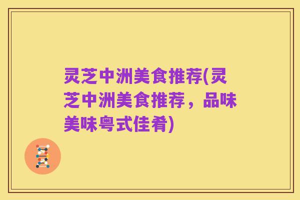 灵芝中洲美食推荐(灵芝中洲美食推荐,品味美味粤式佳肴)