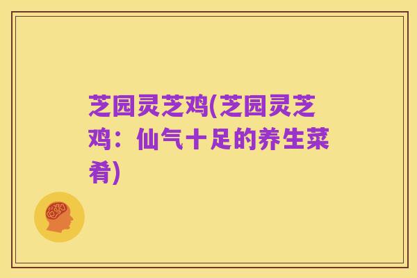 芝园灵芝鸡(芝园灵芝鸡:仙气十足的养生菜肴)