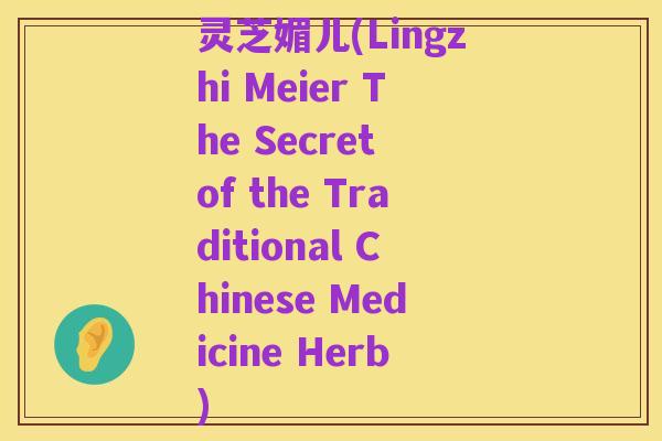 灵芝媚儿(Lingzhi Meier The Secret of the Traditional Chinese Medicine Herb)