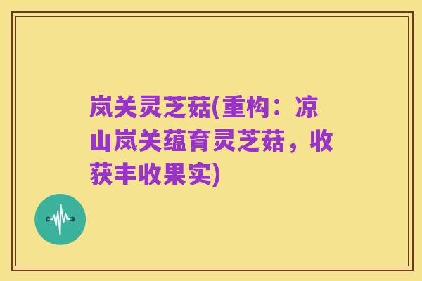 岚关灵芝菇(重构:凉山岚关蕴育灵芝菇,收获丰收果实)