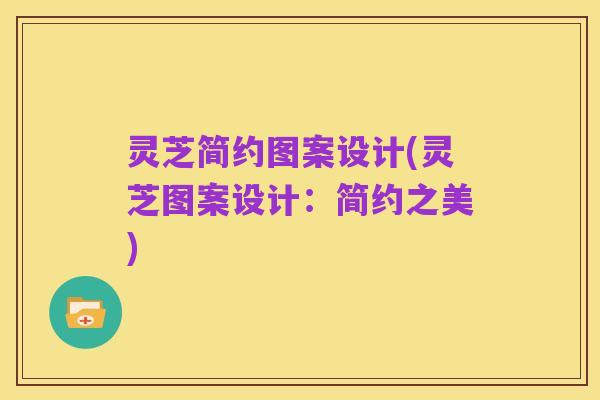 灵芝简约图案设计(灵芝图案设计：简约之美)