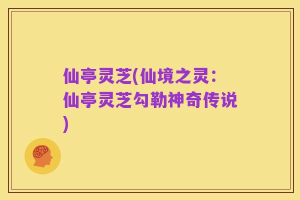 仙亭灵芝(仙境之灵:仙亭灵芝勾勒神奇传说)