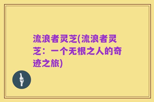 流浪者灵芝(流浪者灵芝：一个无根之人的奇迹之旅)