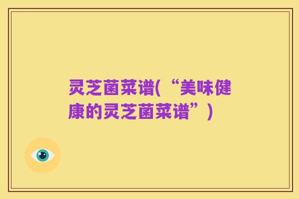 灵芝菌菜谱(“美味健康的灵芝菌菜谱”)