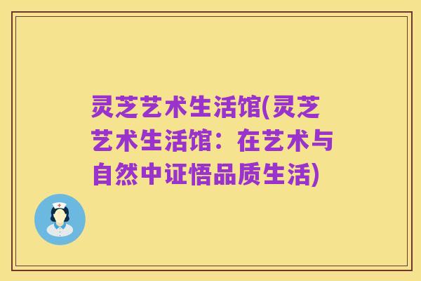 灵芝艺术生活馆(灵芝艺术生活馆:在艺术与自然中证悟品质生活)